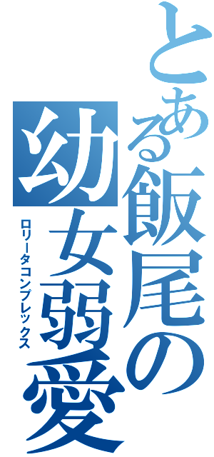 とある飯尾の幼女弱愛Ⅱ（ロリータコンプレックス）