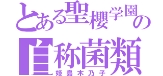 とある聖櫻学園の自称菌類（姫島木乃子）