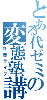 とある代ゼミの変態塾講（社畜ライフ）