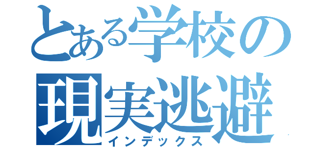 とある学校の現実逃避（インデックス）