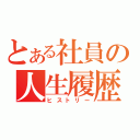 とある社員の人生履歴（ヒストリー）