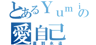 とあるＹｕｍｉの愛自己（直到永遠）