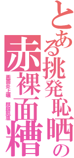 とある挑発恥晒の赤裸面糟（画面炎上曠　麒麟鳳凰）