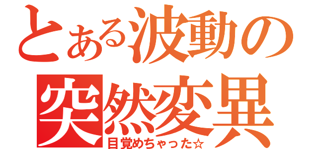 とある波動の突然変異（目覚めちゃった☆）