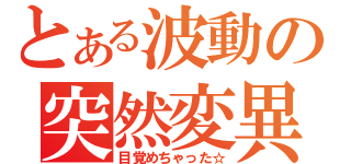 とある波動の突然変異（目覚めちゃった☆）