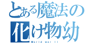 とある魔法の化け物幼女（Ｗｏｒｌｄ ｗａｒ ＩＩ）