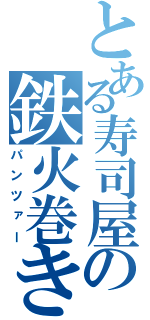 とある寿司屋の鉄火巻き（パンツァー）