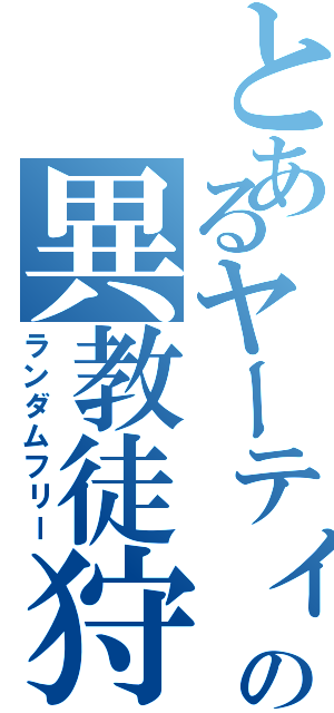 とあるヤーティの異教徒狩り（ランダムフリー）