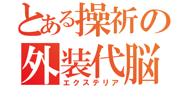 とある操祈の外装代脳（エクステリア）