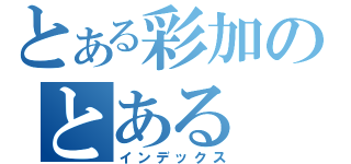 とある彩加のとある（インデックス）