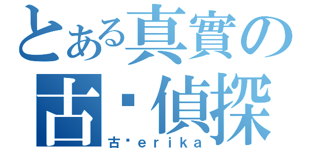 とある真實の古戶偵探（古戶ｅｒｉｋａ）