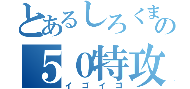 とあるしろくまの５０特攻（イゴイゴ）