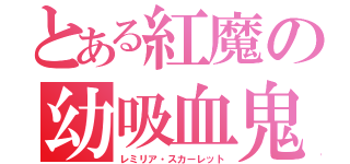 とある紅魔の幼吸血鬼（レミリア・スカーレット）