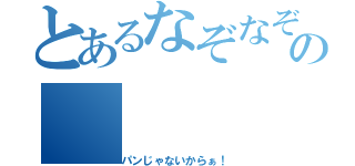 とあるなぞなぞの（パンじゃないからぁ！）