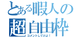 とある暇人の超自由枠（コメントしてけよ！）