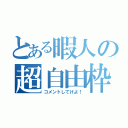 とある暇人の超自由枠（コメントしてけよ！）