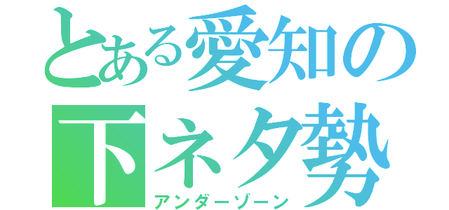 とある愛知の下ネタ勢（アンダーゾーン）