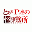 とあるＰ達の怪事務所（７５３プロ）