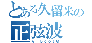 とある久留米の正弦波（ｙ＝５ｃｏｓΘ）