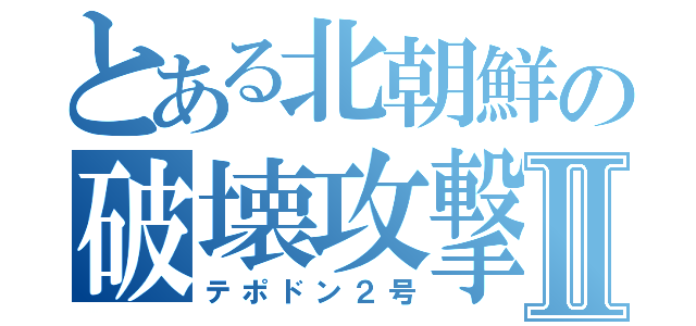 とある北朝鮮の破壊攻撃Ⅱ（テポドン２号）