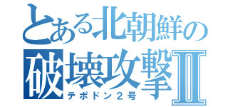 とある北朝鮮の破壊攻撃Ⅱ（テポドン２号）