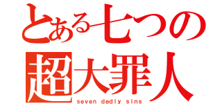 とある七つの超大罪人（ｓｅｖｅｎ ｄｅｄｌｙ ｓｉｎｓ）