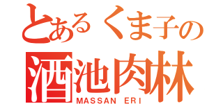 とあるくま子の酒池肉林（ＭＡＳＳＡＮ ＥＲＩ）