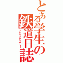 とある学生の鉄道日誌（トレインダイヤリー）