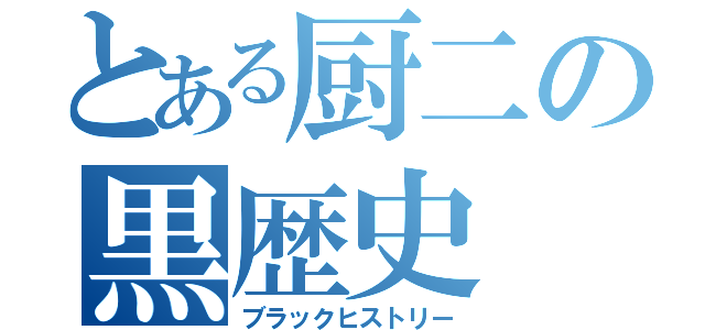 とある厨二の黒歴史（ブラックヒストリー）