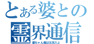 とある婆との霊界通信（婆ちゃん俺は元気だよ）