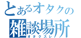 とあるオタクの雑談場所（オタクスレ）