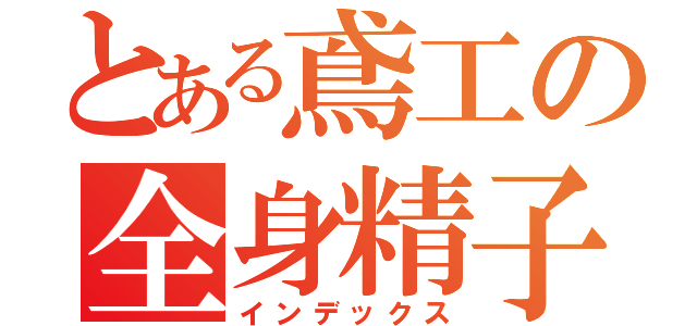 とある鳶工の全身精子（インデックス）