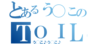 とあるう◯このＴＯＩＬＥＴ記録（う◯こ♪う◯こ♪）