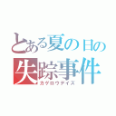 とある夏の日の失踪事件（カゲロウデイズ）