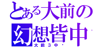 とある大前の幻想皆中（大前３中〜）