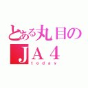 とある丸目のＪＡ４（ｔｏｄａｙ）