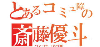 とあるコミュ障の斎藤優斗（ドゥン・チキ （クプラ廃））