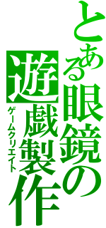 とある眼鏡の遊戯製作（ゲームクリエイト）