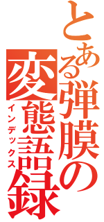 とある弾膜の変態語録（インデックス）