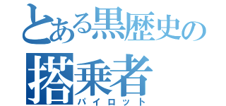 とある黒歴史の搭乗者（パイロット）