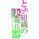 とある組織の決戦兵器（エヴァンゲリオン）