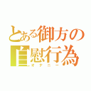 とある御方の自慰行為（オナニー）