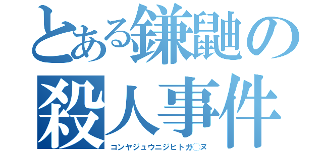 とある鎌鼬の殺人事件（コンヤジュウニジヒトガ◯ヌ）