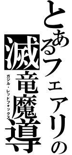 とあるフェアリーテイルの滅竜魔導師（ガジル・レッドフォックス）