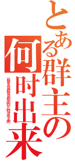 とある群主の何时出来（我敬爱又亲爱的超级可爱的群主啊你什么时候才能浮上来啊）