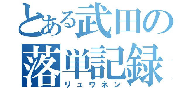 とある武田の落単記録（リュウネン）