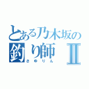 とある乃木坂の釣り師Ⅱ（さゆりん）