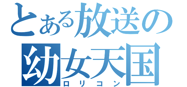 とある放送の幼女天国（ロリコン）