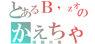 とあるＢ'ｚオタクのかえちゃん（姫路代表）