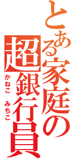 とある家庭の超銀行員（かねこ みちこ）